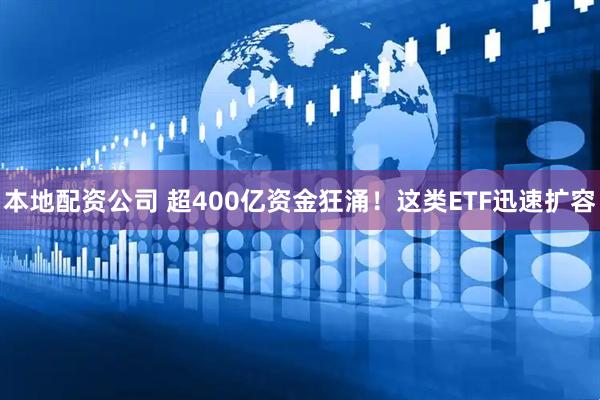 本地配资公司 超400亿资金狂涌！这类ETF迅速扩容