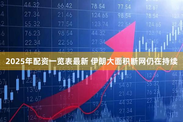 2025年配资一览表最新 伊朗大面积断网仍在持续