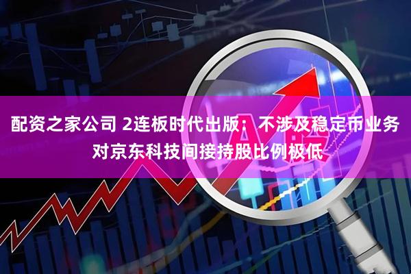 配资之家公司 2连板时代出版：不涉及稳定币业务 对京东科技间接持股比例极低