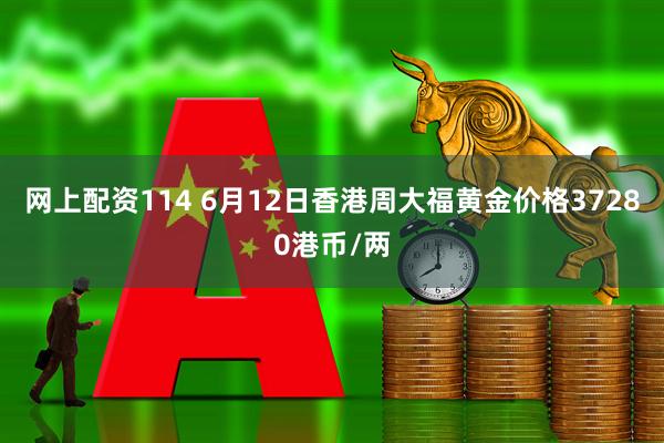 网上配资114 6月12日香港周大福黄金价格37280港币/两