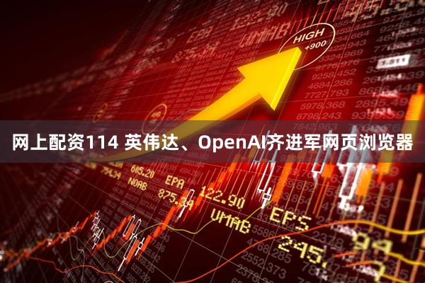 网上配资114 英伟达、OpenAI齐进军网页浏览器