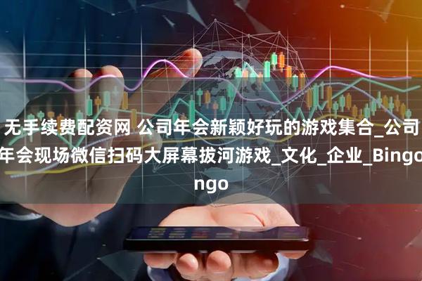 无手续费配资网 公司年会新颖好玩的游戏集合_公司年会现场微信扫码大屏幕拔河游戏_文化_企业_Bingo