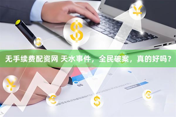 无手续费配资网 天水事件，全民破案，真的好吗？