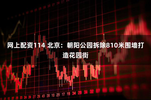 网上配资114 北京：朝阳公园拆除810米围墙打造花园街