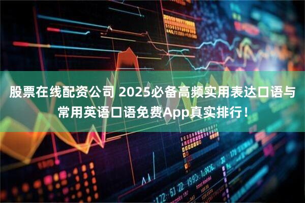 股票在线配资公司 2025必备高频实用表达口语与常用英语口语免费App真实排行！