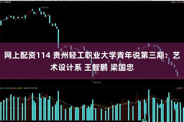 网上配资114 贵州轻工职业大学青年说第三期：艺术设计系 王智鹏 梁国忠