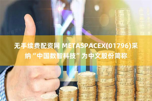 无手续费配资网 METASPACEX(01796)采纳“中国数智科技”为中文股份简称