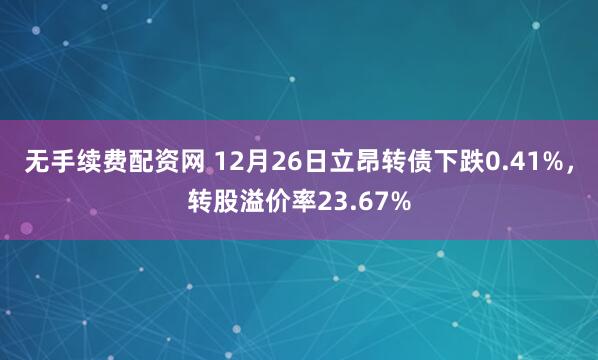 无手续费配资网 12月26日立昂转债下跌0.41%，转股溢价率23.67%