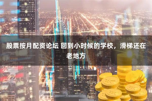 股票按月配资论坛 回到小时候的学校，滑梯还在老地方