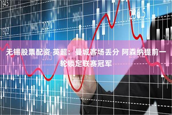 无锡股票配资 英超：曼城客场丢分 阿森纳提前一轮锁定联赛冠军