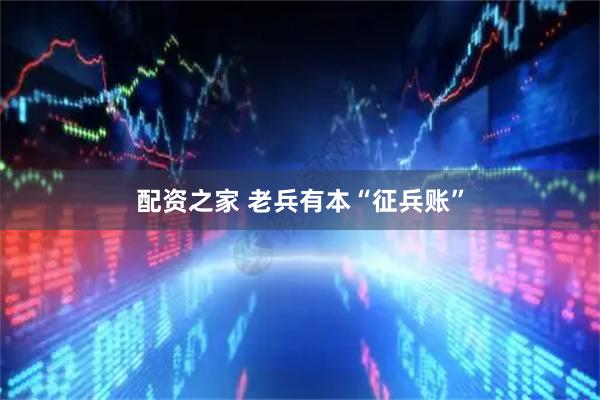 配资之家 老兵有本“征兵账”